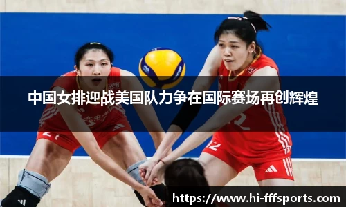 中国女排迎战美国队力争在国际赛场再创辉煌