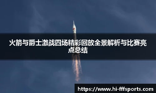 火箭与爵士激战四场精彩回放全景解析与比赛亮点总结